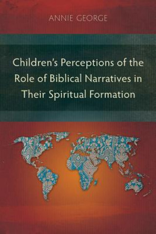 Libro Children's Perceptions of the Role of Biblical Narratives in Their Spiritual Formation Annie George