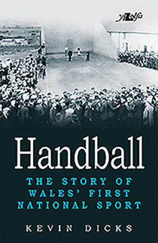 Könyv Handball - The Story of Wales' First National Sport Kevin Dicks