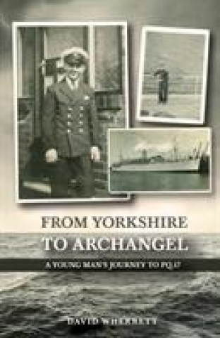 Kniha From Yorkshire To Archangel: A Young Man's Journey To PQ.17 David Wherrett