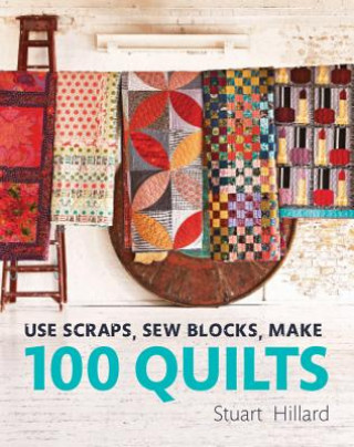 Carte Use Scraps, Sew Blocks, Make 100 Quilts Stuart Hillard