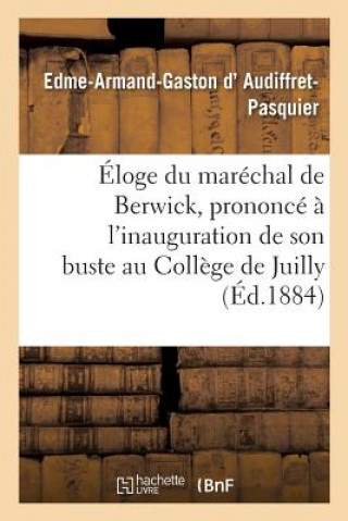 Книга Eloge Du Marechal de Berwick, Prononce A l'Inauguration de Son Buste Au College de Juilly, D AUDIFFRET-PASQUIER