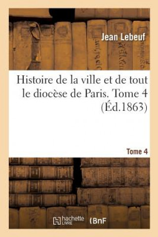 Книга Histoire de la Ville Et de Tout Le Diocese de Paris. Tome 4 LEBEUF-J