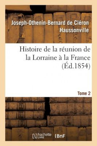 Kniha Histoire de la Reunion de la Lorraine A La France. Tome 2 HAUSSONVILLE-J-O-B