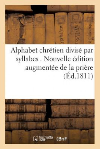 Carte Alphabet Chretien Divise Par Syllabes . Nouvelle Edition, Augmentee de la Priere Pour SANS AUTEUR