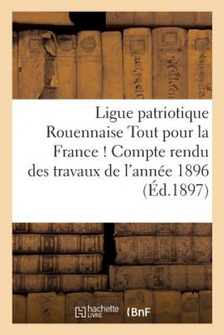 Carte Ligue Patriotique Rouennaise Tout Pour La France ! Compte Rendu Des Travaux de l'Annee 1896 FLOUR-H