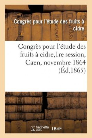 Könyv Congres Pour l'Etude Des Fruits A Cidre,1re Session, Caen, Novembre 1864 ETUDE DES FRUITS A C