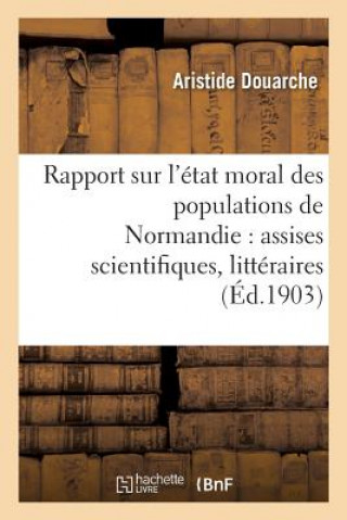 Carte Rapport Sur l'Etat Moral Des Populations de Normandie: Assises Scientifiques, Litteraires Et DOUARCHE-A