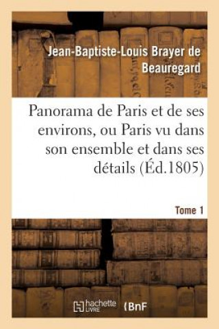 Kniha Panorama de Paris Et de Ses Environs, Ou Paris Vu Dans Son Ensemble Et Dans Ses Details. Tome 1 BRAYER DE BEAUREGARD