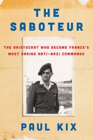 Könyv The Saboteur: The Aristocrat Who Became France's Most Daring Anti-Nazi Commando Paul Kix
