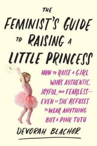 Carte Feminist's Guide to Raising a Little Princess Devorah Blachor