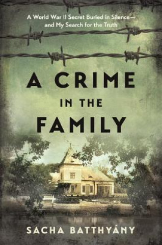 Kniha A Crime in the Family: A World War II Secret Buried in Silence--And My Search for the Truth Sacha Batthyany