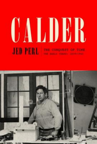 Carte Calder: The Conquest of Time: The Early Years: 1898-1940 Jed Perl