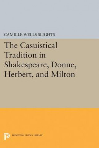 Kniha Casuistical Tradition in Shakespeare, Donne, Herbert, and Milton Camille Wells Slights