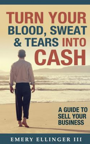 Kniha Turn Your Blood, Sweat & Tears Into Cash Emery Ellinger III