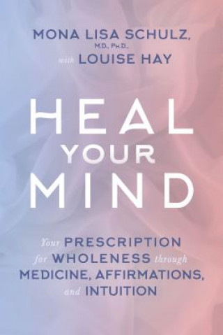 Libro Heal Your Mind: Your Prescription for Wholeness Through Medicine, Affirmations, and Intuition Mona Lisa Schulz