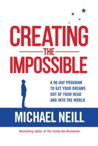 Book Creating the Impossible: A 90-day Program to Get Your Dreams Out of Your Head and into the World Michael Neill
