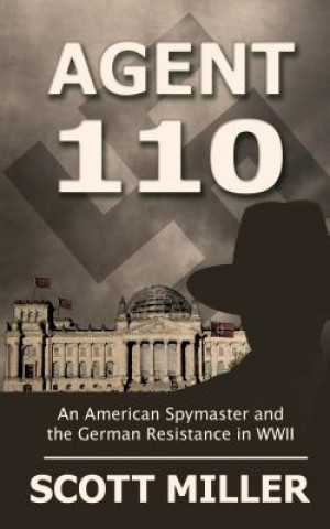 Kniha Agent 110: An American Spymaster and the German Resistance in WWII Scott Miller