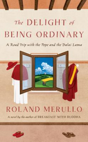 Könyv The Delight of Being Ordinary: A Road Trip with the Pope and the Dalai Lama Roland Merullo