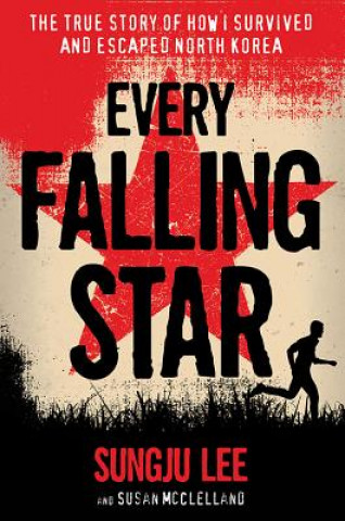 Carte Every Falling Star: The True Story of How I Survived and Escaped North Korea Sungju Lee