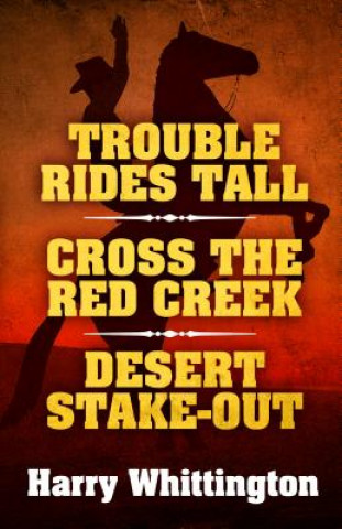 Kniha Trouble Rides Tall/Cross the Red Creek/Desert Stake-Out Harry Whittington