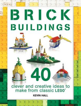 Kniha Brick Buildings: 40 Clever & Creative Ideas to Make from Classic Lego Kevin Hall