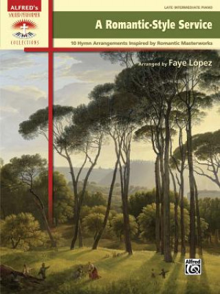 Knjiga A Romantic-Style Service: 10 Hymn Arrangements Inspired by Romantic Masterworks Faye Lopez