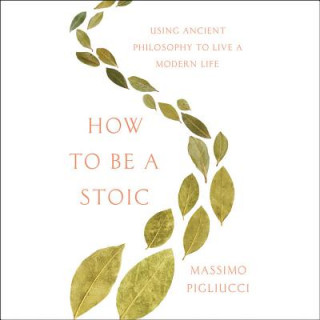 Audio How to Be a Stoic: Using Ancient Philosophy to Live a Modern Life Massimo Pigliucci