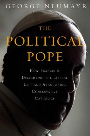 Audio The Political Pope: How Pope Francis Is Delighting the Liberal Left and Abandoning Conservatives George Neumayr