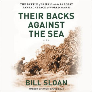 Audio Their Backs Against the Sea: The Battle of Saipan and the Greatest Banzai Attack of World War II Bill Sloan