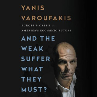 Audio And the Weak Suffer What They Must?: Europe's Crisis and America's Economic Future Yanis Varoufakis