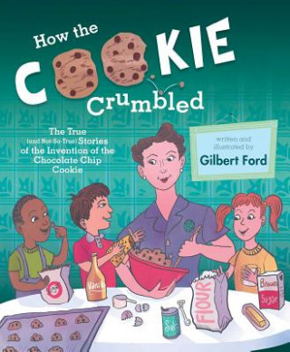 Книга How the Cookie Crumbled: The True (and Not-So-True) Stories of the Invention of the Chocolate Chip Cookie /]Cgilbert Ford Gilbert Ford