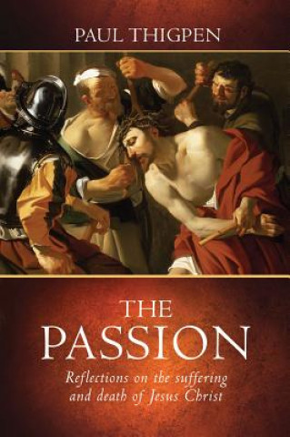 Βιβλίο The Passion: Reflections on the Suffering and Death of Jesus Christ Paul Thigpen