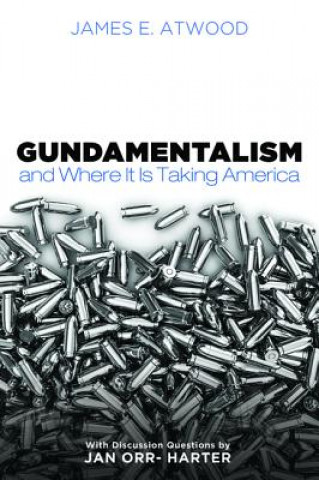 Könyv Gundamentalism and Where It Is Taking America James E. Atwood