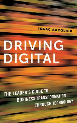 Hanganyagok Driving Digital: The Leader's Guide to Business Transformation Through Technology Isaac Sacolick