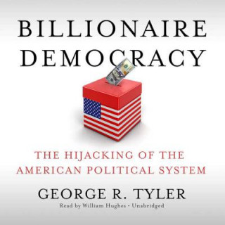 Audio Billionaire Democracy: The Hijacking of the American Political System George R. Tyler