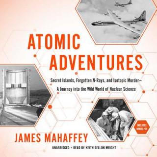 Аудио Atomic Adventures: Secret Islands, Forgotten N-Rays, and Isotopic Murder--A Journey Into the Wild World of Nuclear Science James Mahaffey