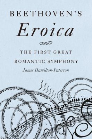 Kniha Beethoven's Eroica: The First Great Romantic Symphony James Hamilton-Paterson