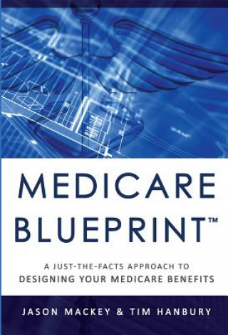 Książka Medicare Blueprint(tm): A Just-The-Facts Approach to Designing Your Medicare Benefits Jason Mackey