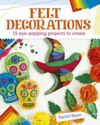 Книга Felt Decorations: 15 Eye-Popping Projects to Create Rachel Beyer