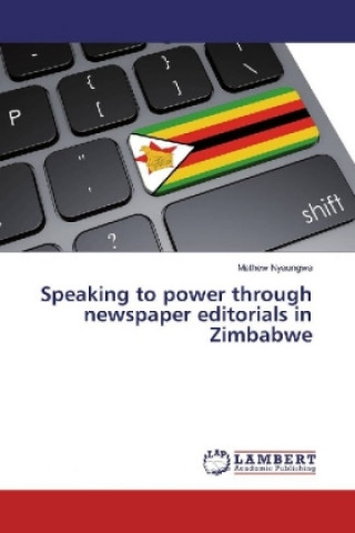 Kniha Speaking to power through newspaper editorials in Zimbabwe Mathew Nyaungwa