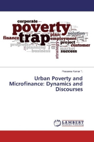 Kniha Urban Poverty and Microfinance: Dynamics and Discourses Prasanna Kumar T.