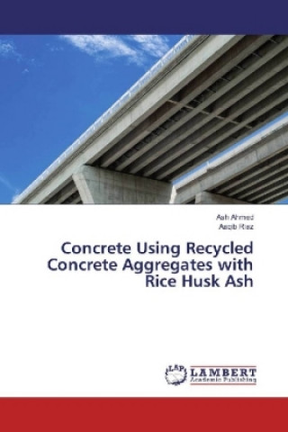 Książka Concrete Using Recycled Concrete Aggregates with Rice Husk Ash Ash Ahmed