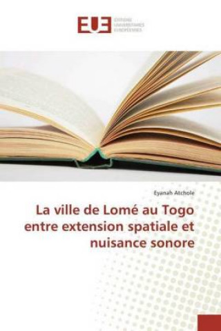 Könyv La ville de Lomé au Togo entre extension spatiale et nuisance sonore Eyanah Atchole