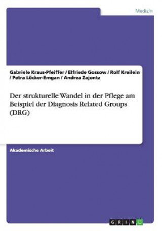 Könyv Der strukturelle Wandel in der Pflege am Beispiel der Diagnosis Related Groups (DRG) Gabriele Kraus-Pfeiffer