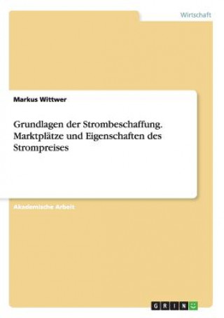 Carte Grundlagen der Strombeschaffung. Marktplätze und Eigenschaften des Strompreises Markus Wittwer