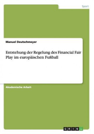Könyv Entstehung der Regelung des Financial Fair Play im europäischen Fußball Manuel Deutschmeyer