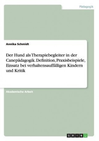 Kniha Der Hund als Therapiebegleiter in der Canepädagogik. Definition, Praxisbeispiele, Einsatz bei verhaltensauffälligen Kindern und Kritik Annika Schmidt