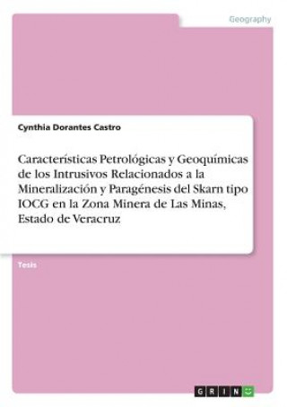 Carte Caracteristicas Petrologicas y Geoquimicas de los Intrusivos Relacionados a la Mineralizacion y Paragenesis del Skarn tipo IOCG en la Zona Minera de L Cynthia Dorantes Castro