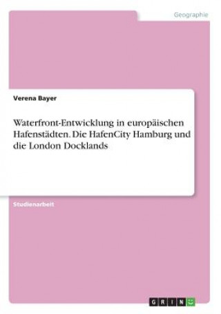 Kniha Waterfront-Entwicklung in europäischen Hafenstädten. Die HafenCity Hamburg und die London Docklands Verena Bayer