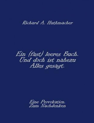 Kniha (fast) leeres Buch. Und doch ist nahezu Alles gesagt. Richard A. Huthmacher